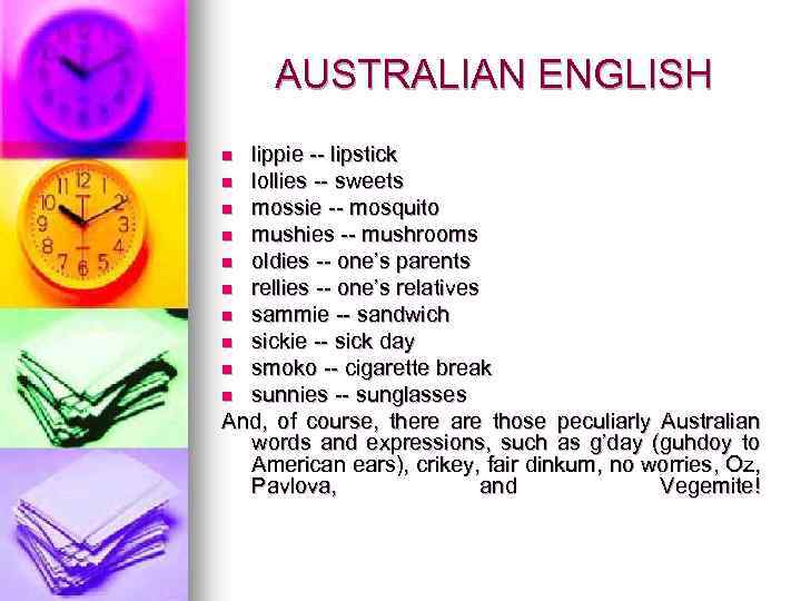 AUSTRALIAN ENGLISH lippie -- lipstick n lollies -- sweets n mossie -- mosquito n
