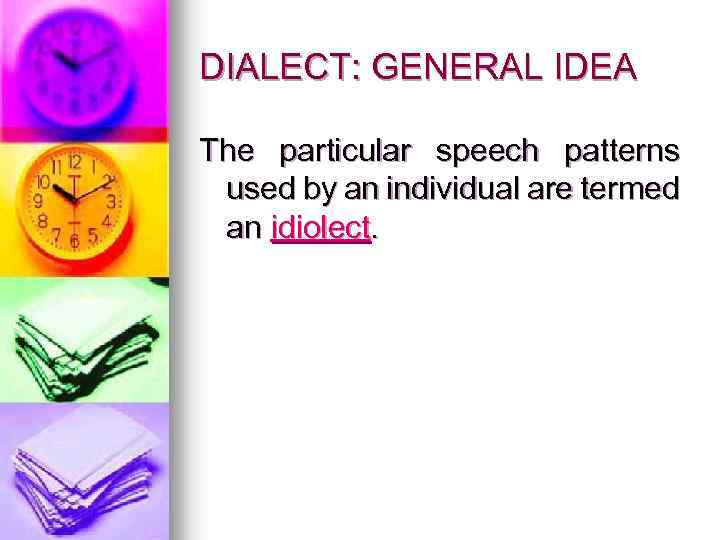 DIALECT: GENERAL IDEA The particular speech patterns used by an individual are termed an