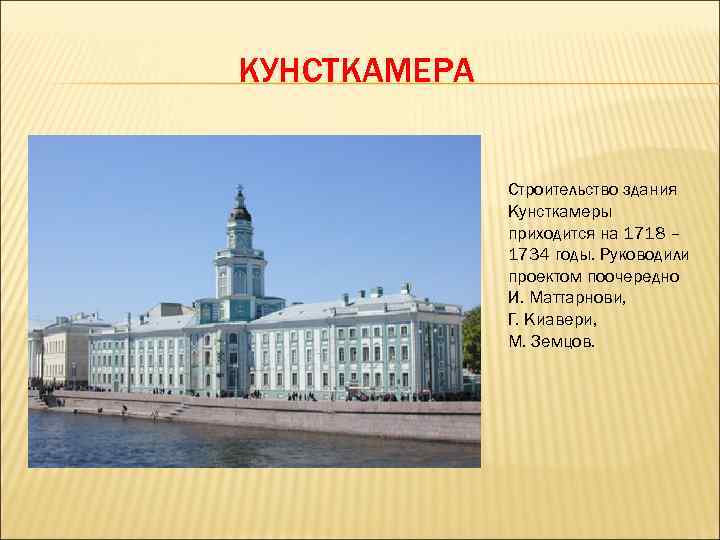 КУНСТКАМЕРА Строительство здания Кунсткамеры приходится на 1718 – 1734 годы. Руководили проектом поочередно И.