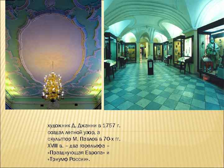 художник Д. Джанни в 1757 г. создал лепной узор, а скульптор М. Павлов в