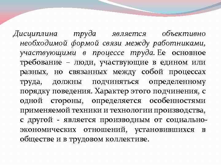 Дисциплина труда является объективно необходимой формой связи между работниками, участвующими в процессе труда. Ее