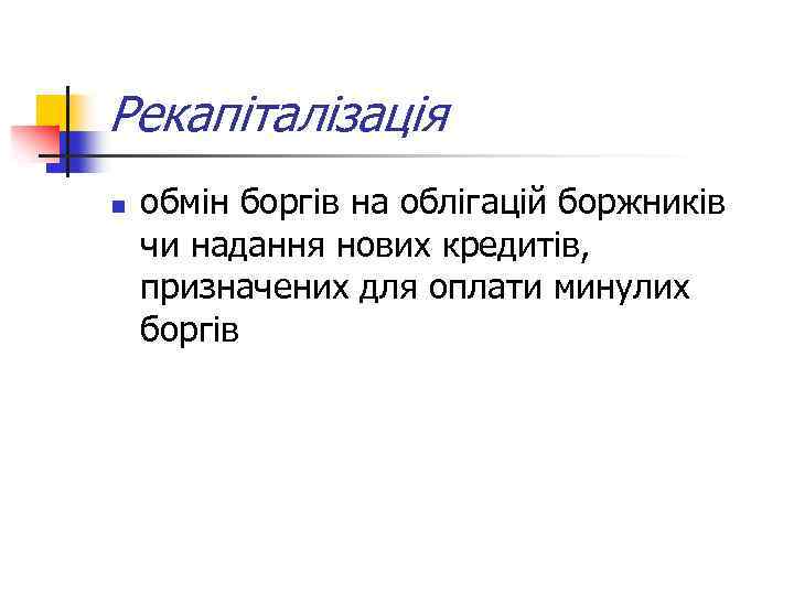 Рекапіталізація n обмін боргів на облігацій боржників чи надання нових кредитів, призначених для оплати