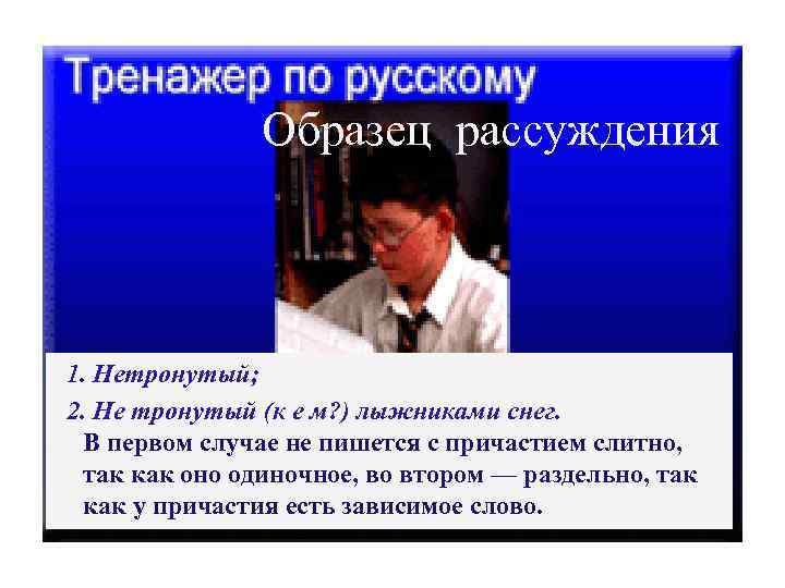 Образец рассуждения 1. Нетронутый; 2. Не тронутый (к е м? ) лыжниками снег. В