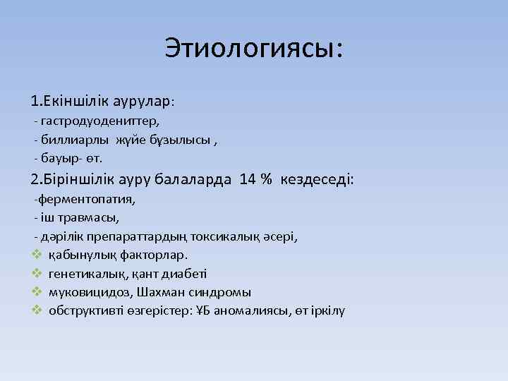 Этиологиясы: 1. Екіншілік аурулар: - гастродуодениттер, - биллиарлы жүйе бұзылысы , - бауыр- өт.