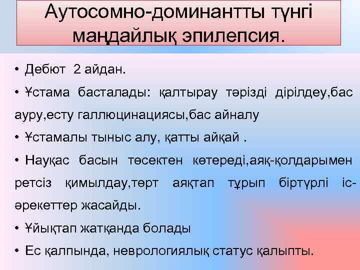 Аутосомно-доминантты түнгі маңдайлық эпилепсия. • Дебют 2 айдан. • Ұстама басталады: қалтырау тәрізді дірілдеу,