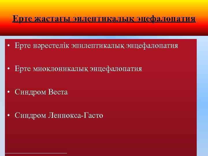 Ерте жастағы эилептикалық эцефалопатия • Ерте нәрестелік эпилептикалық энцефалопатия • Ерте миоклоникалық энцефалопатия •