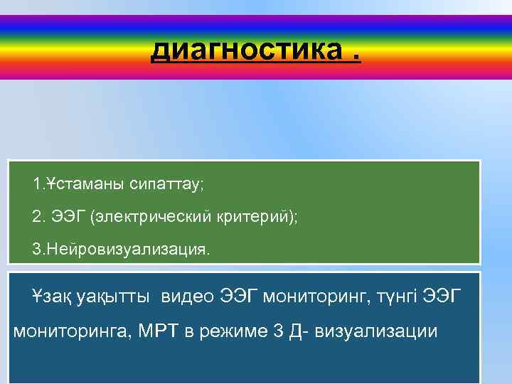 диагностика. 1. Ұстаманы сипаттау; 2. ЭЭГ (электрический критерий); 3. Нейровизуализация. Ұзақ уақытты видео ЭЭГ