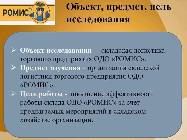 Объект, предмет, цель исследования Ø Объект исследования - складская логистика торгового предприятия ОДО «РОМИС»