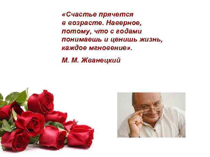  «Счастье прячется в возрасте. Наверное, потому, что с годами понимаешь и ценишь жизнь,