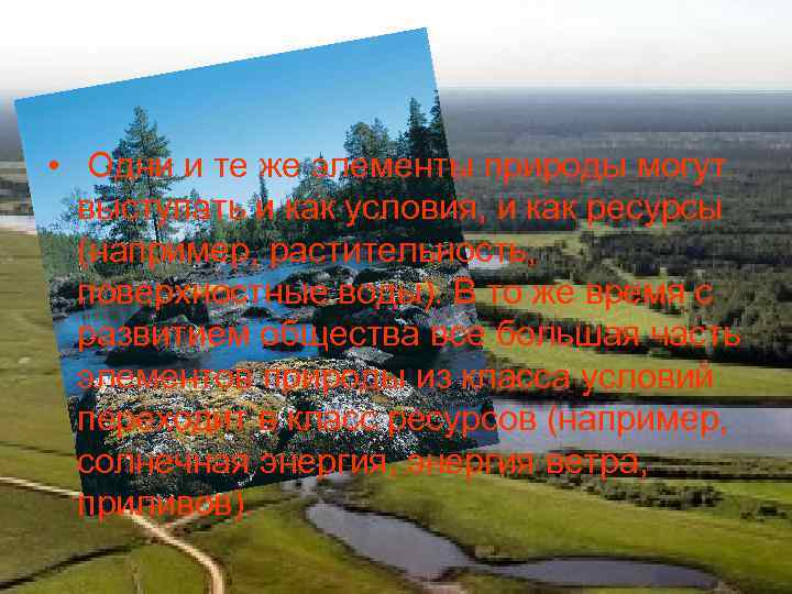  • Одни и те же элементы природы могут выступать и как условия, и