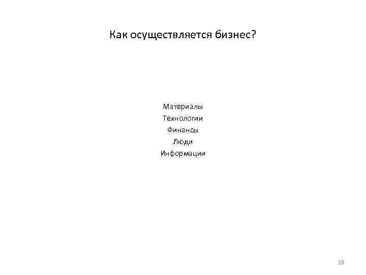 Как осуществляется бизнес? Материалы Технологии Финансы Люди Информации 19 