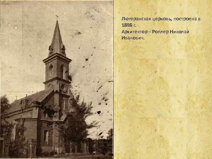 Лютеранская церковь, построена в 1898 г. Архитектор – Роллер Николай Иванович. 