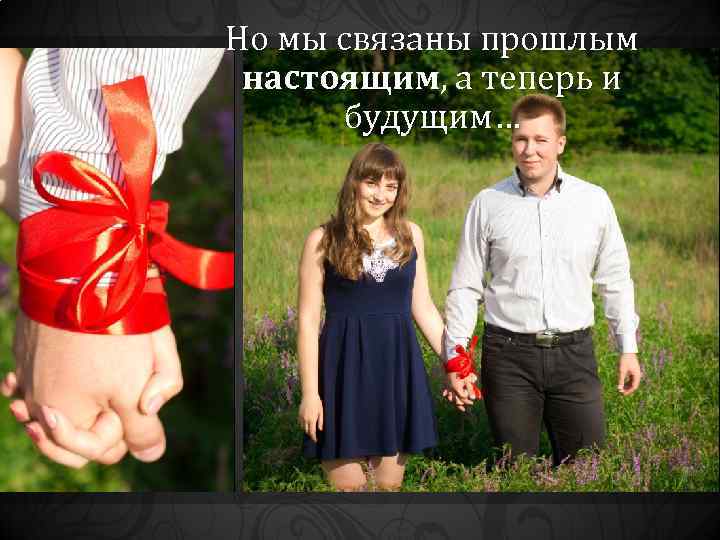 Но мы связаны прошлым настоящим, а теперь и будущим… 