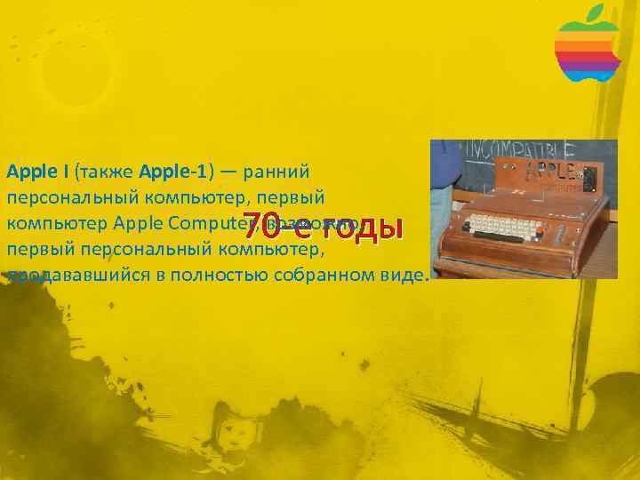 Apple I (также Apple-1) — ранний персональный компьютер, первый компьютер Apple Computer, возможно, первый