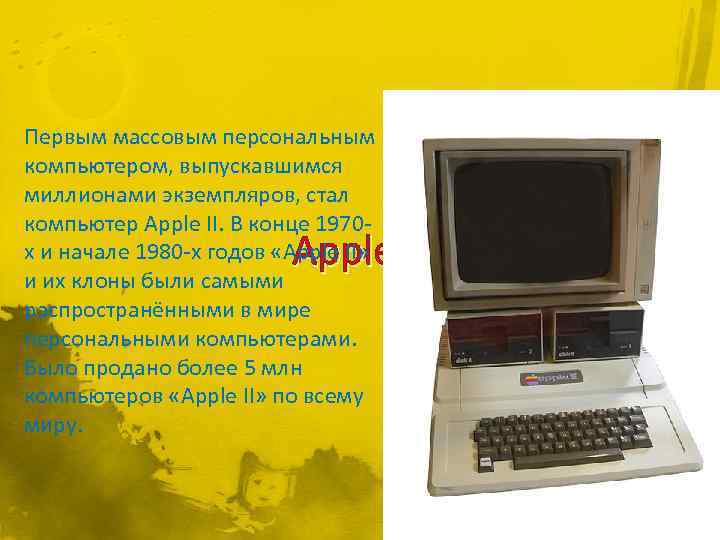 Первым массовым персональным компьютером, выпускавшимся миллионами экземпляров, стал компьютер Apple II. В конце 1970