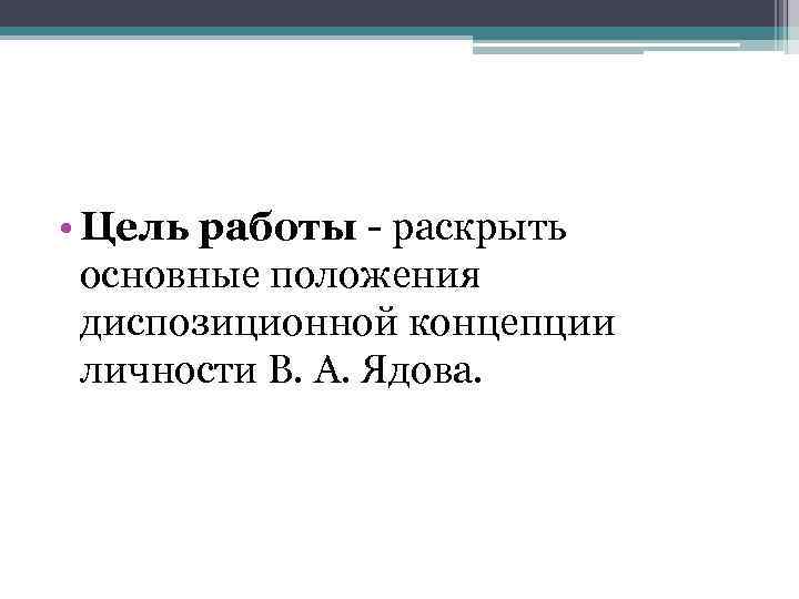  • Цель работы - раскрыть основные положения диспозиционной концепции личности В. А. Ядова.