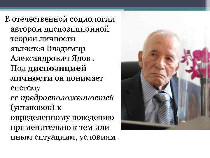 В отечественной социологии автором диспозиционной теории личности является Владимир Александрович Ядов. Под диспозицией личности