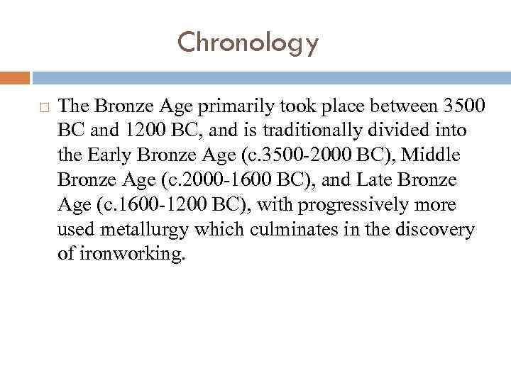 Chronology The Bronze Age primarily took place between 3500 BC and 1200 BC, and