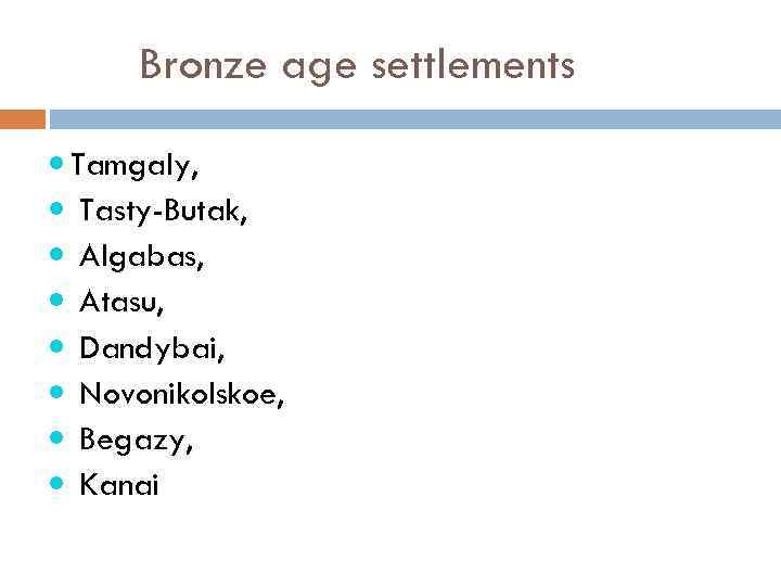 Bronze age settlements Tamgaly, Tasty-Butak, Algabas, Atasu, Dandybai, Novonikolskoe, Begazy, Kanai 