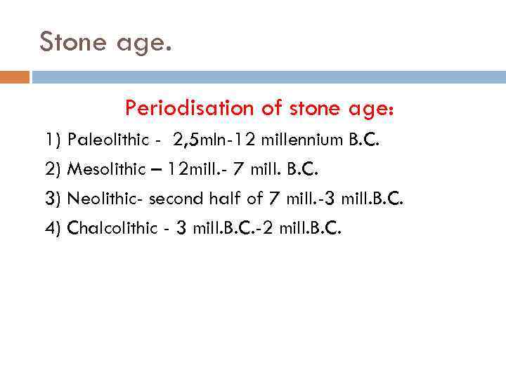 Stone age. Periodisation of stone age: 1) Paleolithic - 2, 5 mln-12 millennium B.