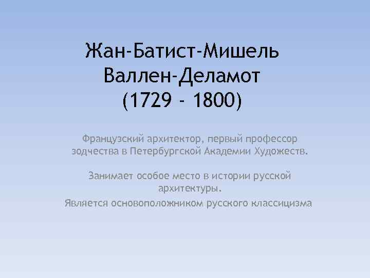 Жан-Батист-Мишель Валлен-Деламот (1729 - 1800) Французский архитектор, первый профессор зодчества в Петербургской Академии Художеств.