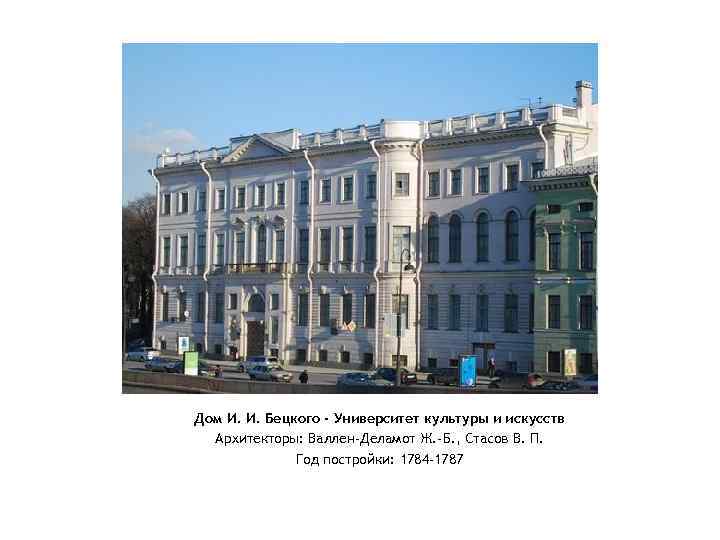 Дом И. И. Бецкого - Университет культуры и искусств Архитекторы: Валлен-Деламот Ж. -Б. ,