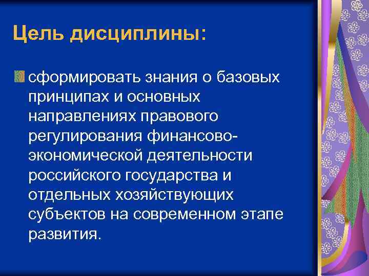 Цель дисциплины: сформировать знания о базовых принципах и основных направлениях правового регулирования финансовоэкономической деятельности