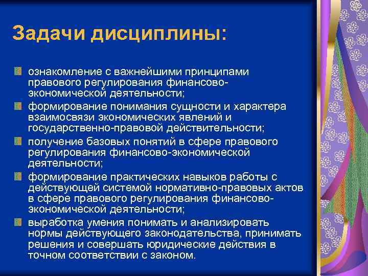 Задачи дисциплины: ознакомление с важнейшими принципами правового регулирования финансовоэкономической деятельности; формирование понимания сущности и