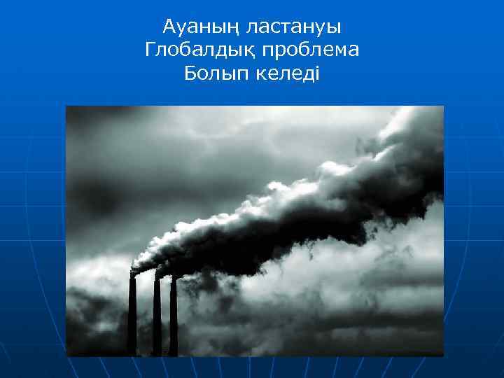 Ауаның ластануы Глобалдық проблема Болып келеді 