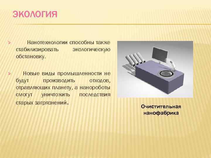 ЭКОЛОГИЯ Ø Нанотехнологии способны также стабилизировать экологическую обстановку. Ø Новые виды промышленности не будут