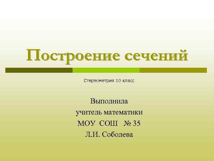 Построение сечений Стереометрия 10 класс Выполнила учитель математики МОУ СОШ № 35 Л. И.