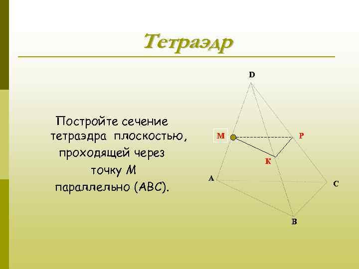 Тетраэдр D Постройте сечение тетраэдра плоскостью, проходящей через точку М параллельно (АВС). М Р