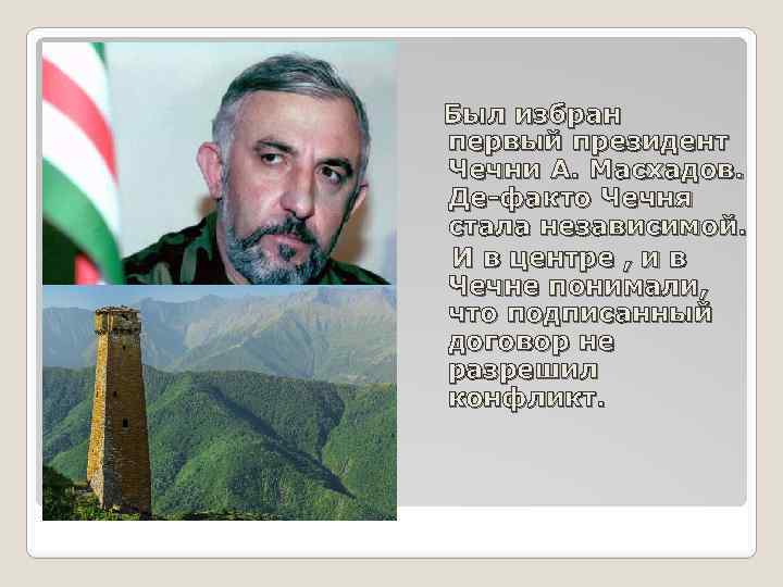 Был избран первый президент Чечни А. Масхадов. Де-факто Чечня стала независимой. И в центре