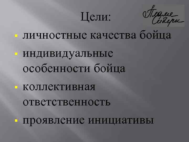 § § Цели: личностные качества бойца индивидуальные особенности бойца коллективная ответственность проявление инициативы 