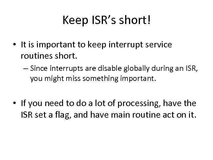 Keep ISR’s short! • It is important to keep interrupt service routines short. –