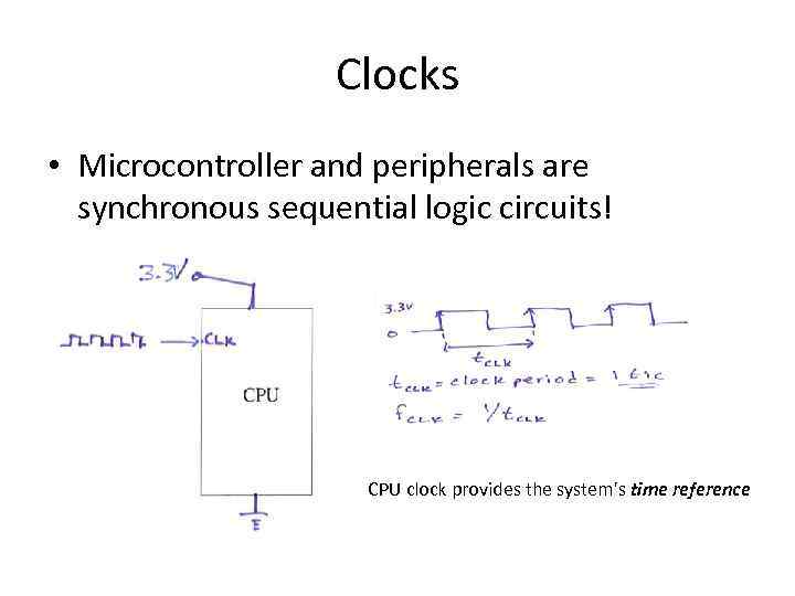 Clocks • Microcontroller and peripherals are synchronous sequential logic circuits! CPU clock provides the