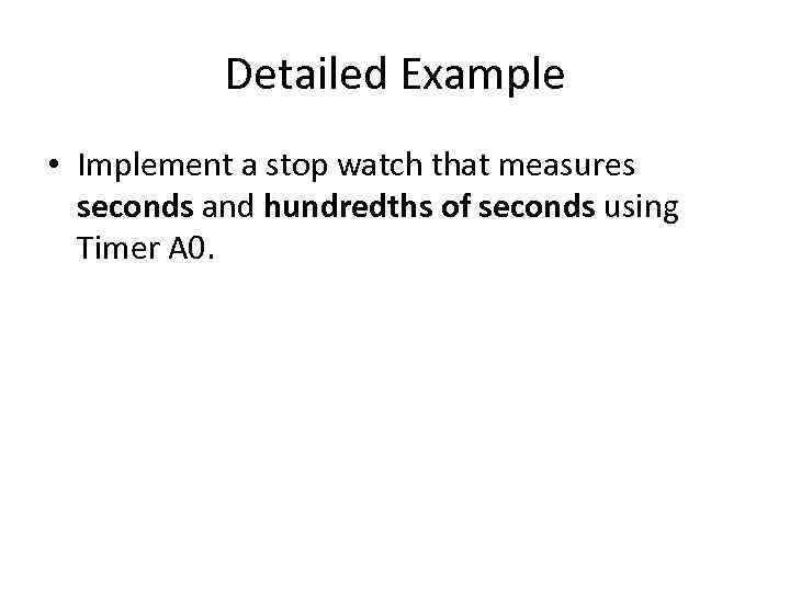 Detailed Example • Implement a stop watch that measures seconds and hundredths of seconds