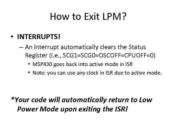 How to Exit LPM? • INTERRUPTS! – An interrupt automatically clears the Status Register
