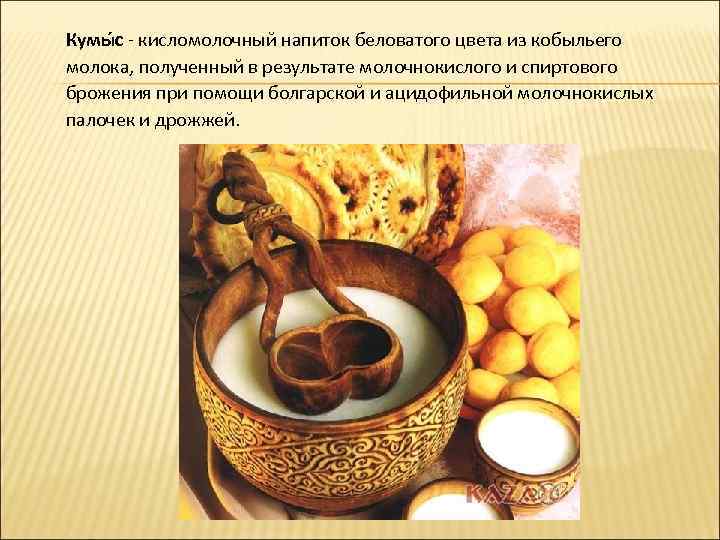 Кумы с - кисломолочный напиток беловатого цвета из кобыльего молока, полученный в результате молочнокислого