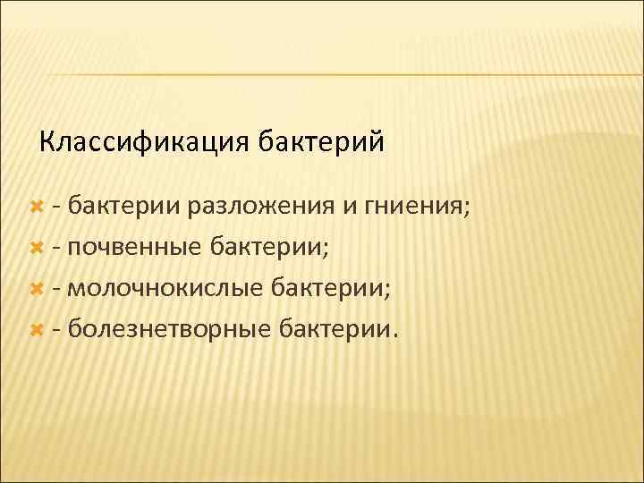 Классификация бактерий - бактерии разложения и гниения; - почвенные бактерии; - молочнокислые бактерии; -