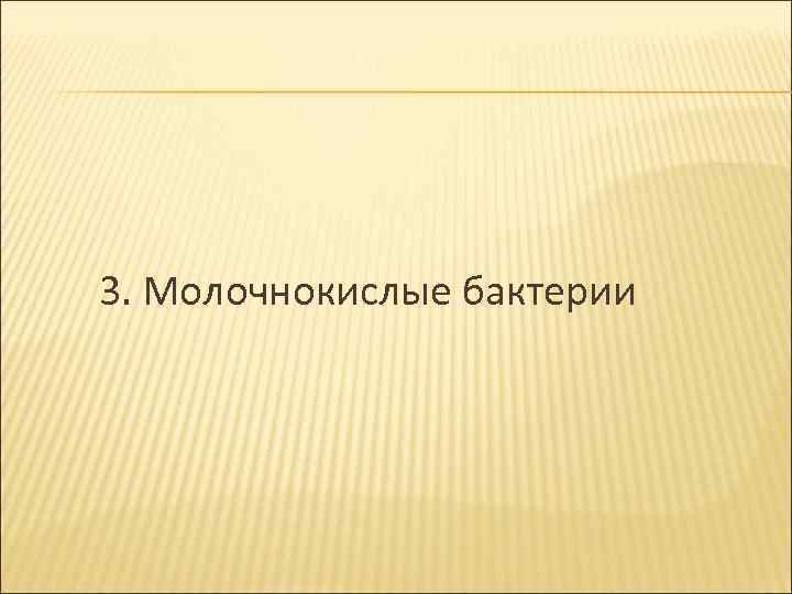3. Молочнокислые бактерии 