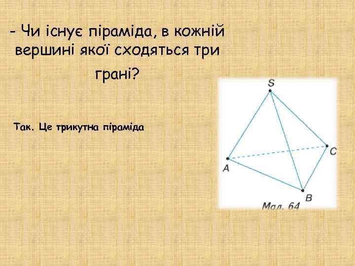 - Чи існує піраміда, в кожній вершині якої сходяться три грані? Так. Це трикутна