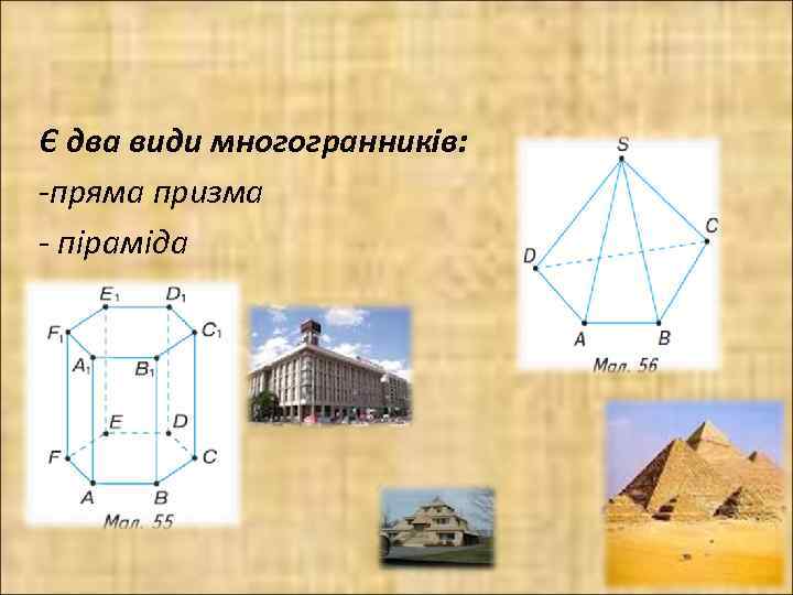 Є два види многогранників: -пряма призма - піраміда 