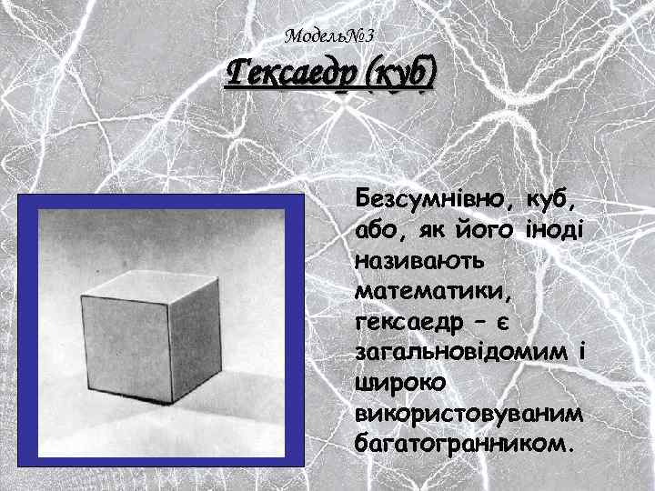 Модель№ 3 Гексаедр (куб) Безсумнівно, куб, або, як його іноді називають математики, гексаедр –