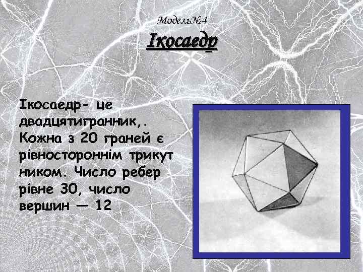 Модель№ 4 Ікосаедр- це двадцятигранник, . Кожна з 20 граней є рівностороннім трикут ником.