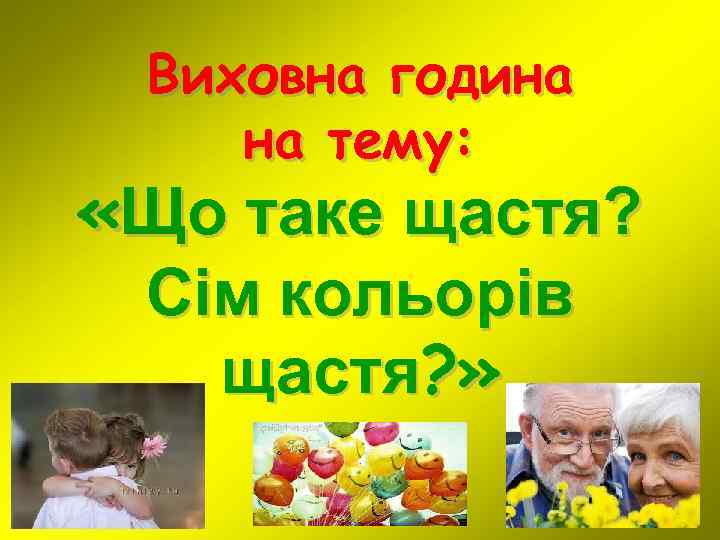 Виховна година на тему: «Що таке щастя? Сім кольорів щастя? » 