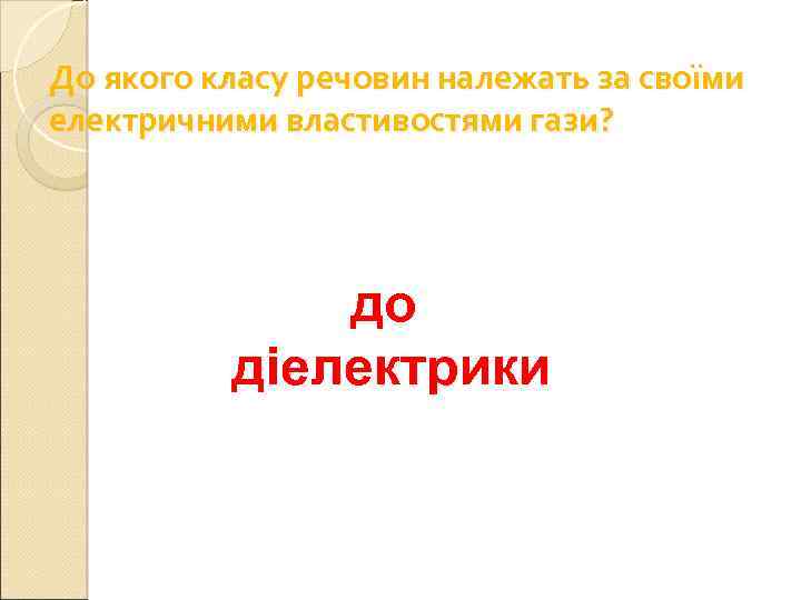 До якого класу речовин належать за своїми електричними властивостями гази? до діелектрики 