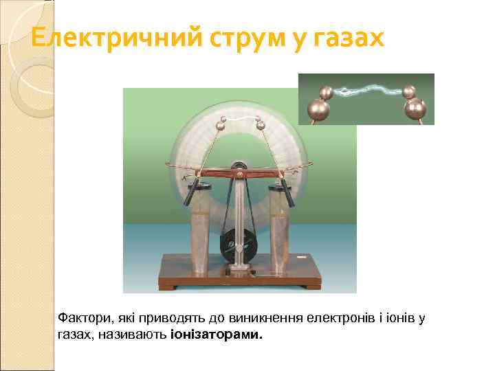 Електричний струм у газах Фактори, які приводять до виникнення електронів і іонів у газах,