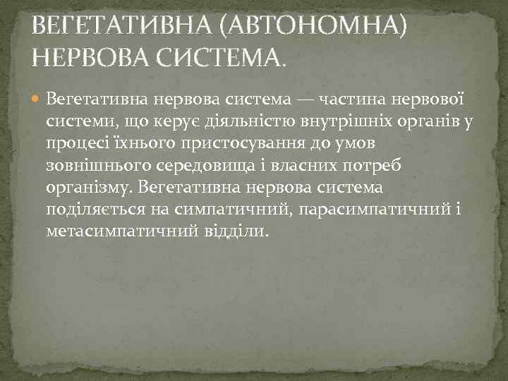 ВЕГЕТАТИВНА (АВТОНОМНА) НЕРВОВА СИСТЕМА. Вегетативна нервова система — частина нервової системи, що керує діяльністю