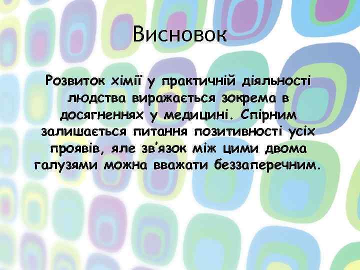 Висновок Розвиток хімії у практичній діяльності людства виражається зокрема в досягненнях у медицині. Спірним